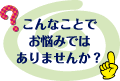 こんなことでお悩みではありませんか？